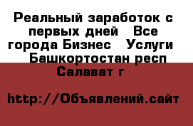 Реальный заработок с первых дней - Все города Бизнес » Услуги   . Башкортостан респ.,Салават г.